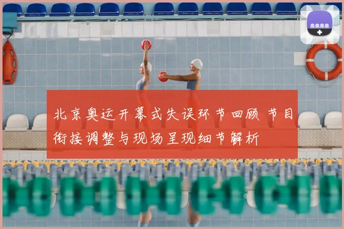 北京奥运开幕式失误环节回顾 节目衔接调整与现场呈现细节解析