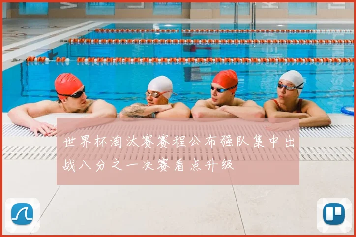 世界杯淘汰赛赛程公布强队集中出战八分之一决赛看点升级