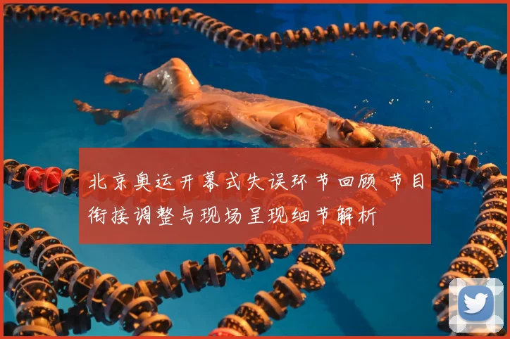 北京奥运开幕式失误环节回顾 节目衔接调整与现场呈现细节解析