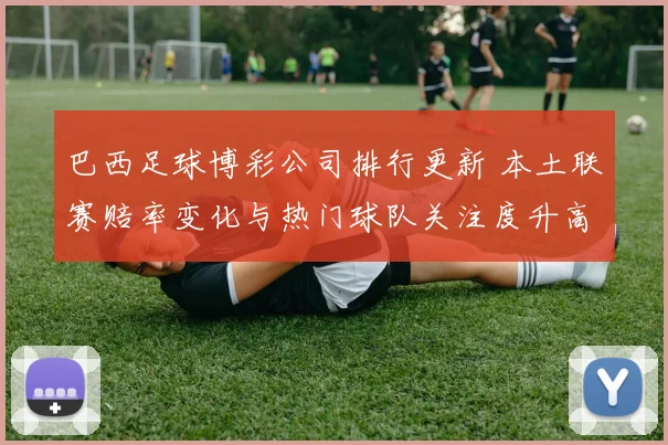 巴西足球博彩公司排行更新 本土联赛赔率变化与热门球队关注度升高