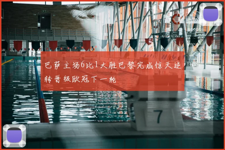 巴萨主场6比1大胜巴黎完成惊天逆转晋级欧冠下一轮