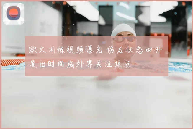 欧文训练视频曝光 伤后状态回升 复出时间成外界关注焦点