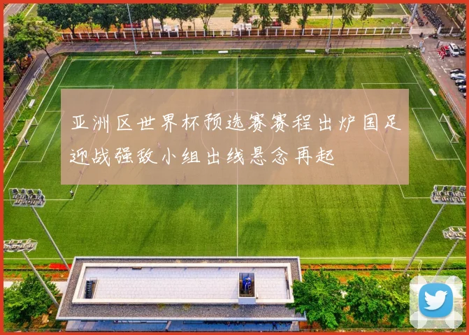 亚洲区世界杯预选赛赛程出炉国足迎战强敌小组出线悬念再起