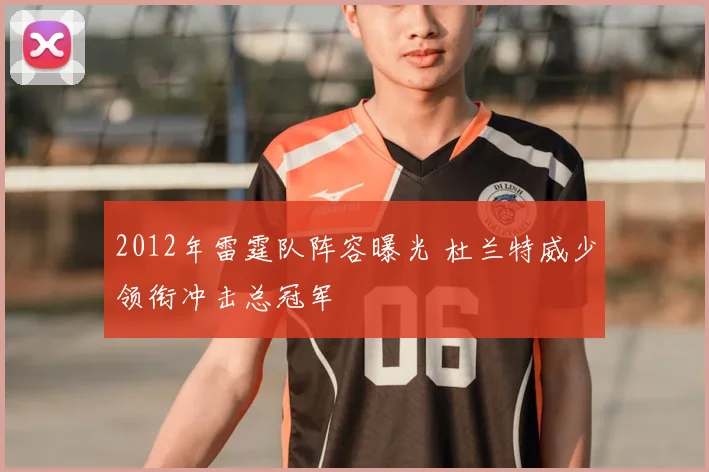 2012年雷霆队阵容曝光 杜兰特威少领衔冲击总冠军