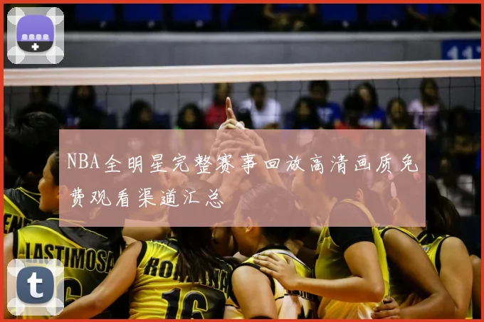 NBA全明星完整赛事回放高清画质免费观看渠道汇总