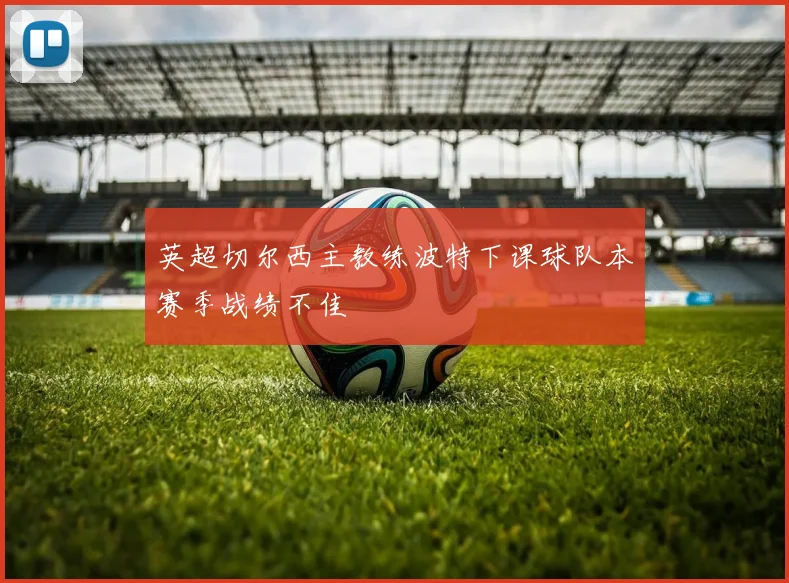 英超切尔西主教练波特下课球队本赛季战绩不佳