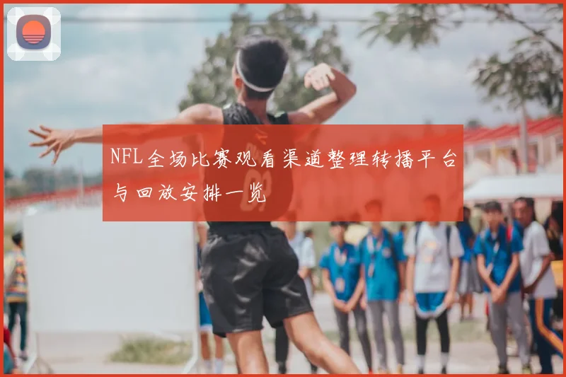NFL全场比赛观看渠道整理转播平台与回放安排一览
