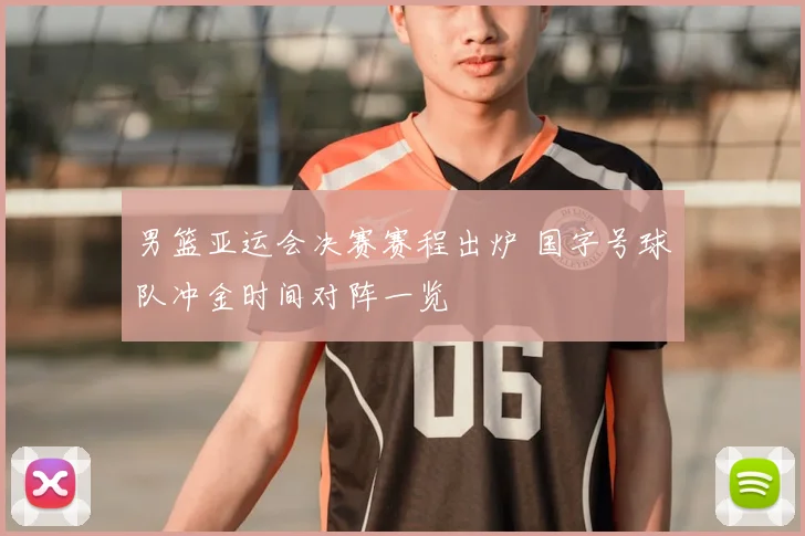 男篮亚运会决赛赛程出炉 国字号球队冲金时间对阵一览