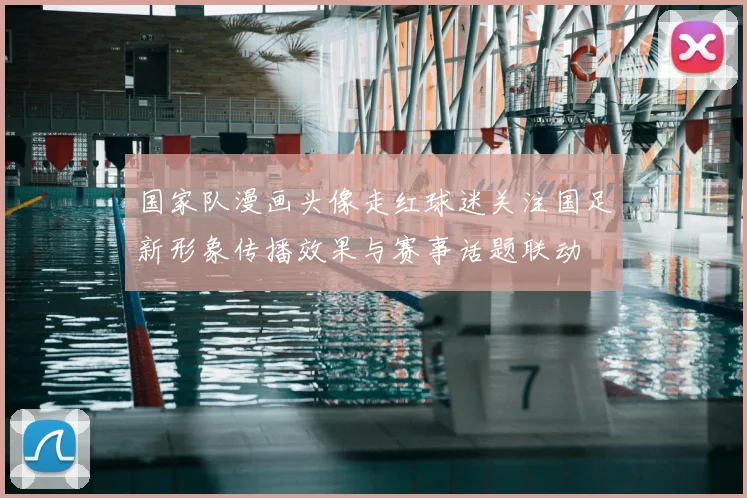 国家队漫画头像走红球迷关注国足新形象传播效果与赛事话题联动