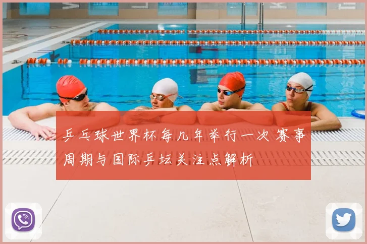 乒乓球世界杯每几年举行一次 赛事周期与国际乒坛关注点解析