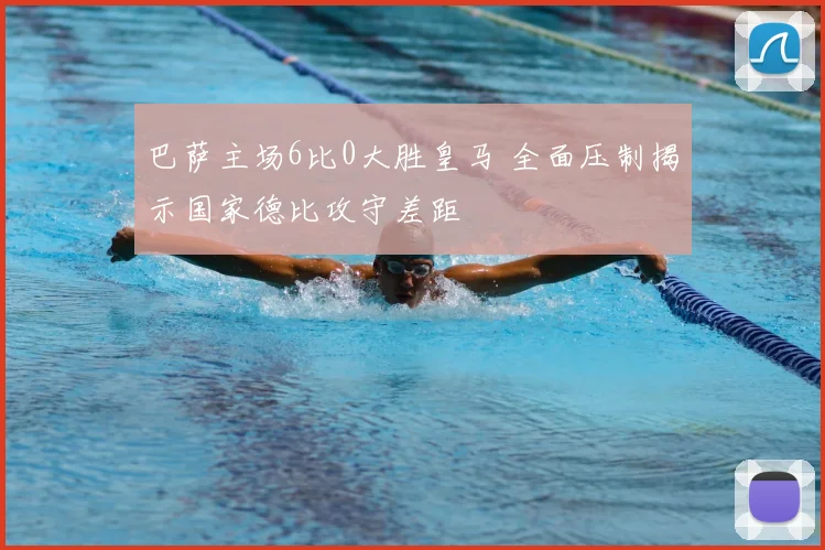 巴萨主场6比0大胜皇马 全面压制揭示国家德比攻守差距