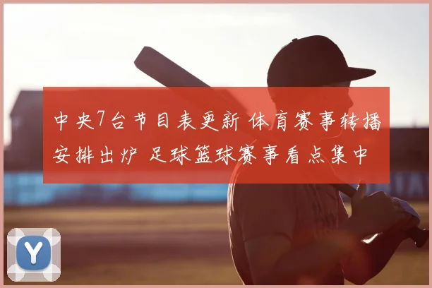 中央7台节目表更新 体育赛事转播安排出炉 足球篮球赛事看点集中