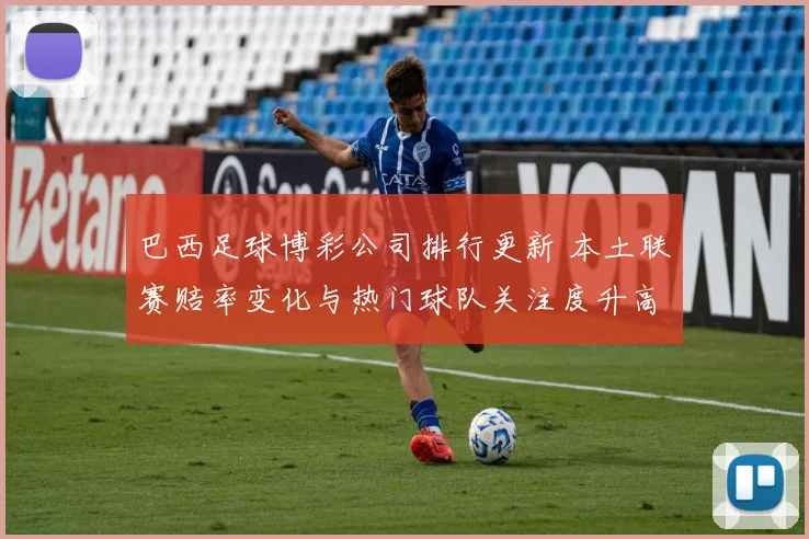 巴西足球博彩公司排行更新 本土联赛赔率变化与热门球队关注度升高