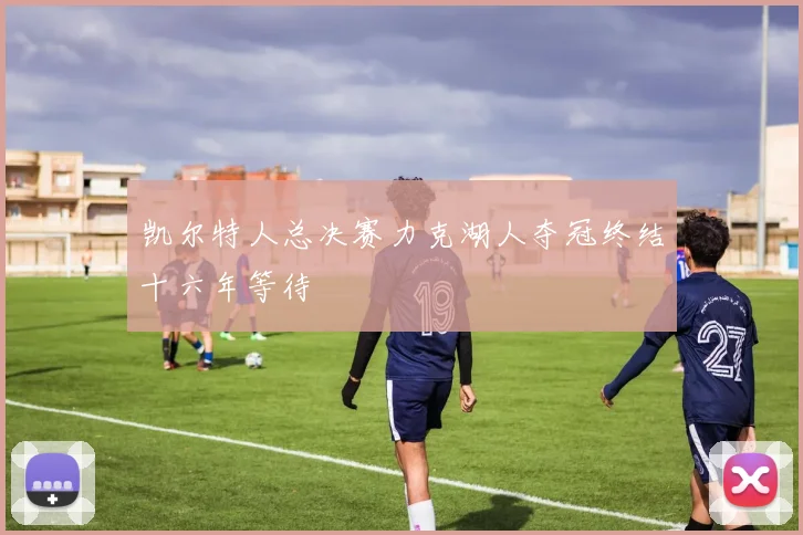 凯尔特人总决赛力克湖人夺冠终结十六年等待