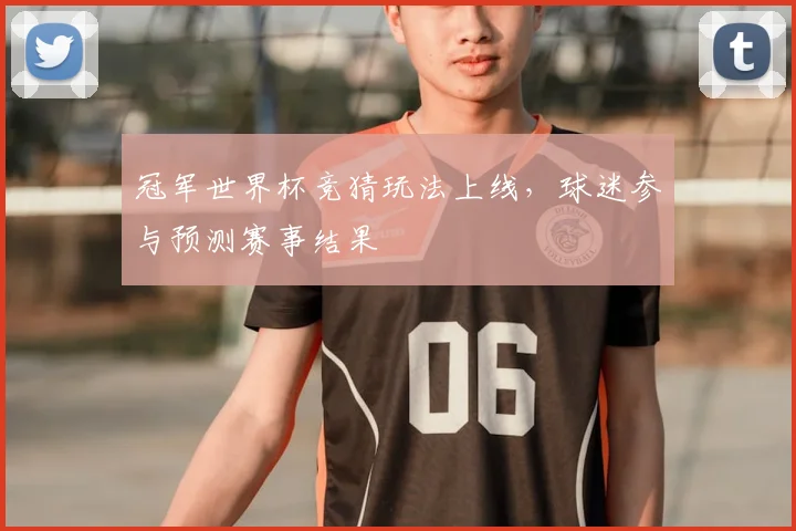 冠军世界杯竞猜玩法上线，球迷参与预测赛事结果