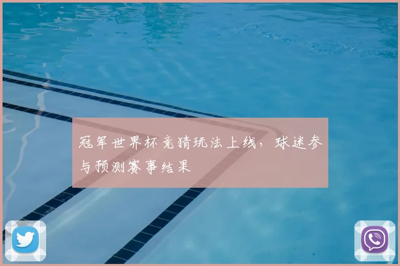 冠军世界杯竞猜玩法上线,球迷参与预测赛事结果