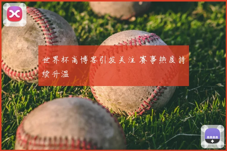 世界杯高博客引发关注 赛事热度持续升温